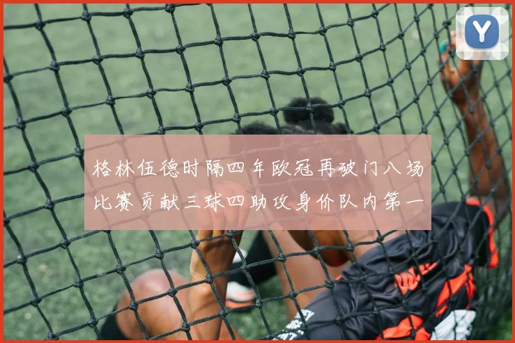 格林伍德时隔四年欧冠再破门八场比赛贡献三球四助攻身价队内第一