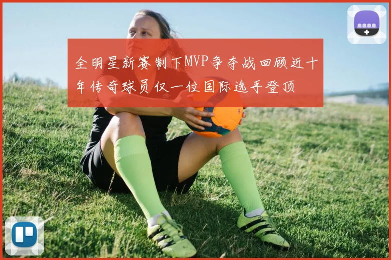 全明星新赛制下MVP争夺战回顾近十年传奇球员仅一位国际选手登顶