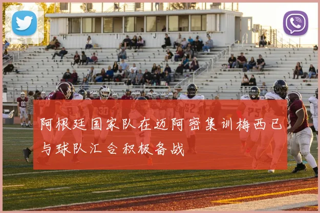 阿根廷国家队在迈阿密集训梅西已与球队汇合积极备战