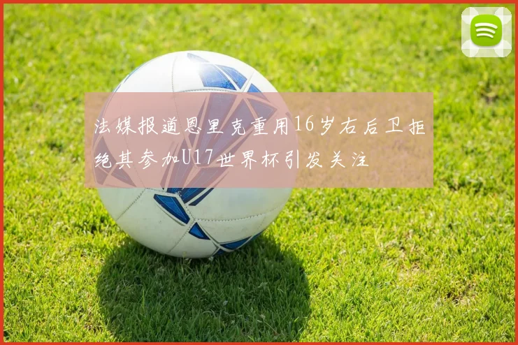 法媒报道恩里克重用16岁右后卫拒绝其参加U17世界杯引发关注