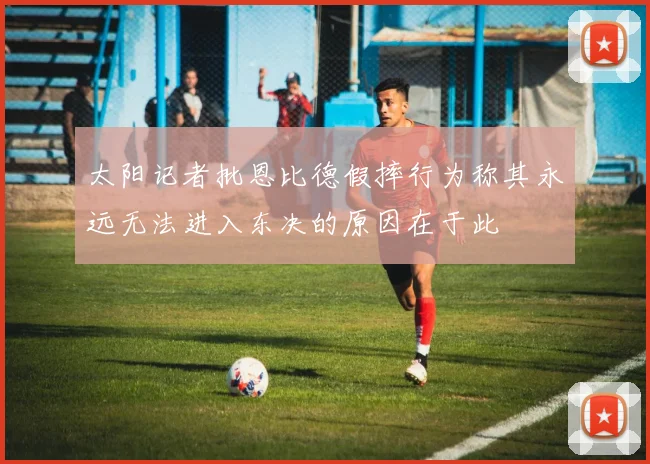 太阳记者批恩比德假摔行为称其永远无法进入东决的原因在于此