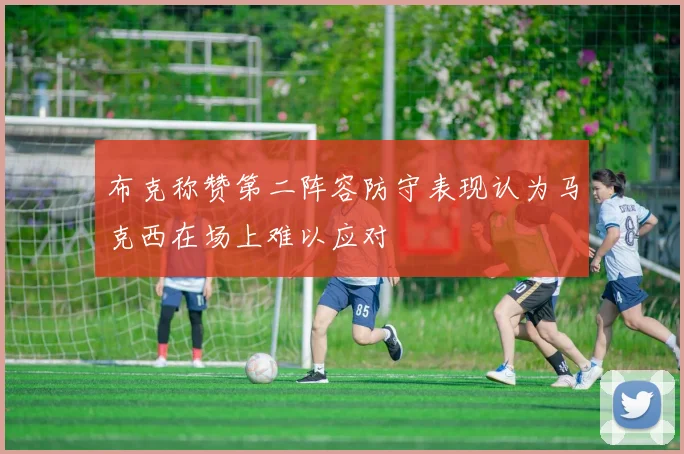 布克称赞第二阵容防守表现认为马克西在场上难以应对