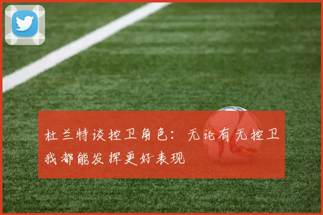 杜兰特谈控卫角色：无论有无控卫我都能发挥更好表现