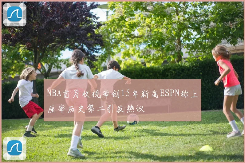 NBA首月收视率创15年新高ESPN称上座率历史第二引发热议