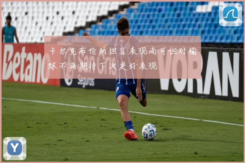 卡尔克布伦纳坦言表现尚可但对输球不满期待下次更好表现