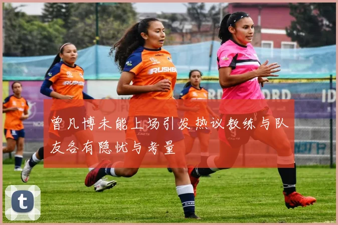 曾凡博未能上场引发热议教练与队友各有隐忧与考量