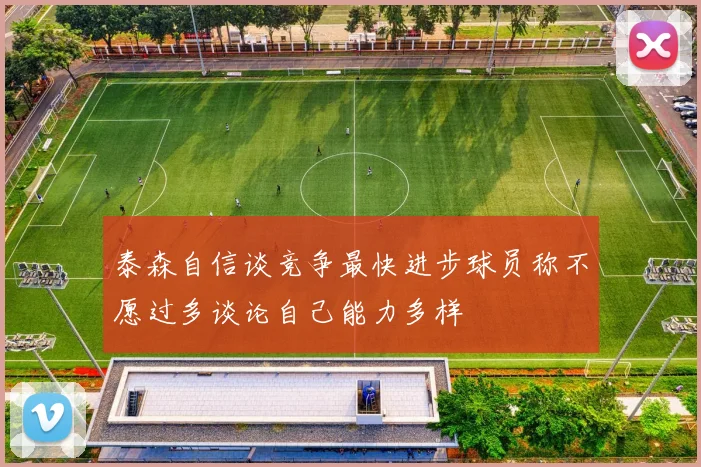 泰森自信谈竞争最快进步球员称不愿过多谈论自己能力多样