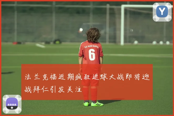 法兰克福近期疯狂进球大战即将迎战拜仁引发关注