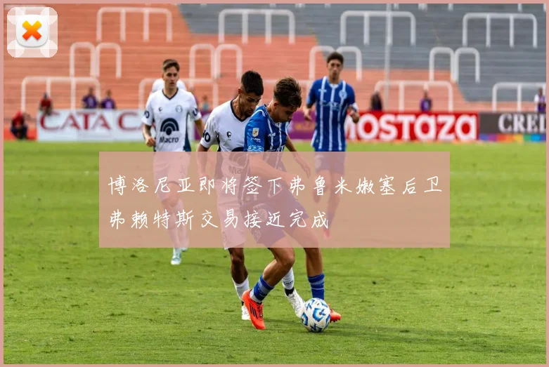 博洛尼亚即将签下弗鲁米嫩塞后卫弗赖特斯交易接近完成