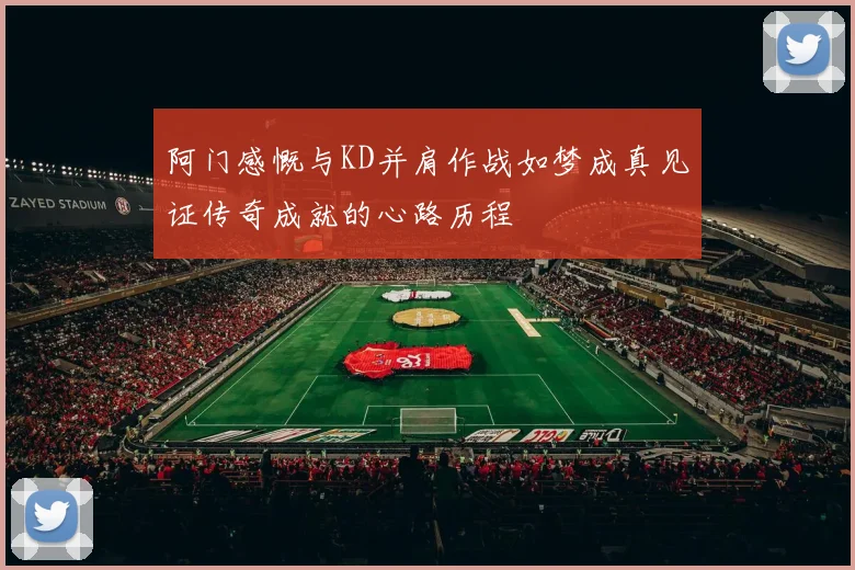 阿门感慨与KD并肩作战如梦成真见证传奇成就的心路历程