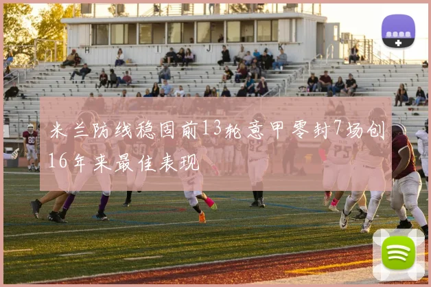米兰防线稳固前13轮意甲零封7场创16年来最佳表现