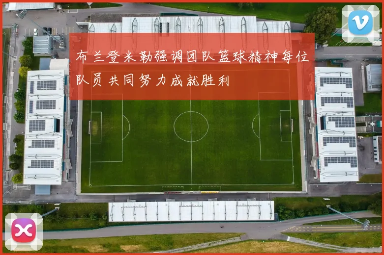 布兰登米勒强调团队篮球精神每位队员共同努力成就胜利