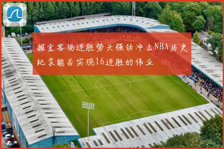 掘金客场连胜势头强劲冲击NBA历史纪录能否实现16连胜的伟业