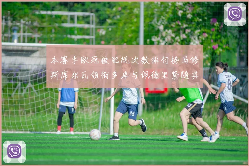 本赛季欧冠被犯规次数排行榜马修斯席尔瓦领衔多库与佩德里紧随其后