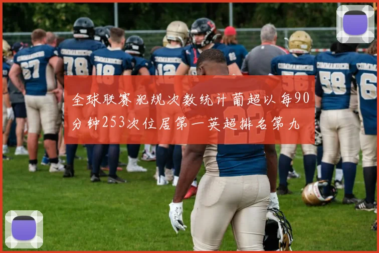 全球联赛犯规次数统计葡超以每90分钟253次位居第一英超排名第九