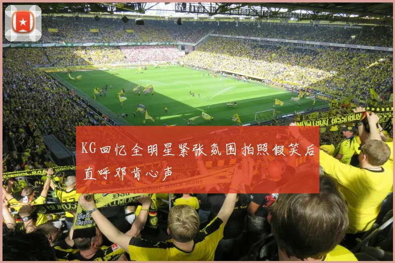 KG回忆全明星紧张氛围拍照假笑后直呼邓肯心声